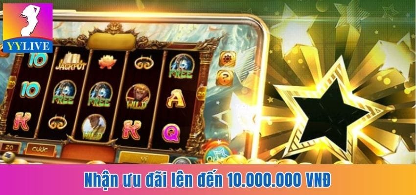 Cập Nhật Khuyến Mãi Nổ Hũ Cùng Ứng Dụng Giải Trí YYlive 3 Ưu đãi thưởng 10.000.000 VNĐ lần đầu nạp tiền