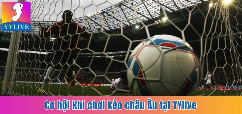 Cơ hội khi chơi kèo châu Âu tại YYlive