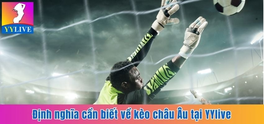 Định nghĩa cần biết về kèo châu Âu tại YYlive